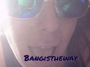 Bangistheway